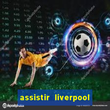 assistir liverpool ao vivo futemax